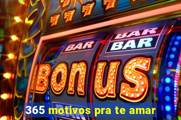 365 motivos pra te amar